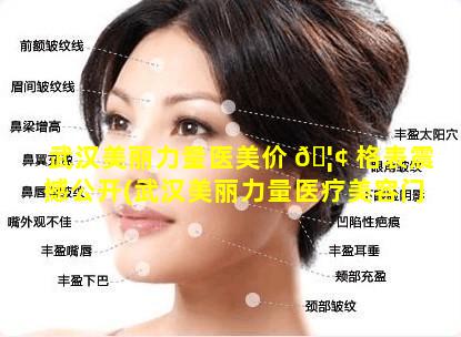 武汉美丽力量医美价 🦢 格表震撼公开(武汉美丽力量医疗美容门诊部价 🐅 格表)